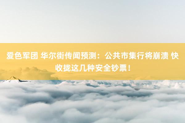 爱色军团 华尔街传闻预测：公共市集行将崩溃 快收拢这几种安全钞票！