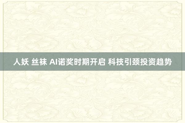 人妖 丝袜 AI诺奖时期开启 科技引颈投资趋势