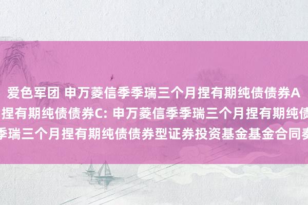 爱色军团 申万菱信季季瑞三个月捏有期纯债债券A,申万菱信季季瑞三个月捏有期纯债债券C: 申万菱信季季瑞三个月捏有期纯债债券型证券投资基金基金合同奏凯公告