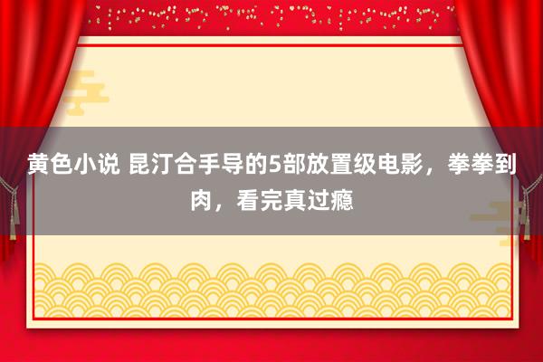 黄色小说 昆汀合手导的5部放置级电影，拳拳到肉，看完真过瘾