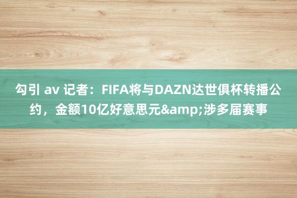 勾引 av 记者：FIFA将与DAZN达世俱杯转播公约，金额10亿好意思元&涉多届赛事