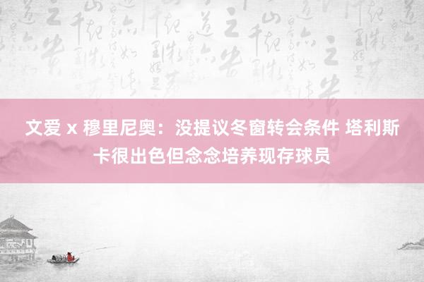 文爱 x 穆里尼奥：没提议冬窗转会条件 塔利斯卡很出色但念念培养现存球员
