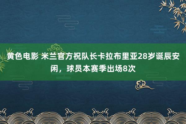 黄色电影 米兰官方祝队长卡拉布里亚28岁诞辰安闲，球员本赛季出场8次