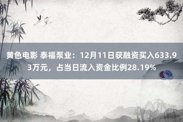 黄色电影 泰福泵业：12月11日获融资买入633.93万元，占当日流入资金比例28.19%