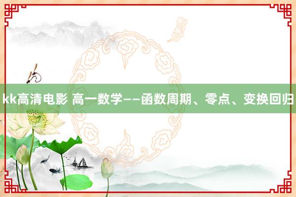 kk高清电影 高一数学——函数周期、零点、变换回归