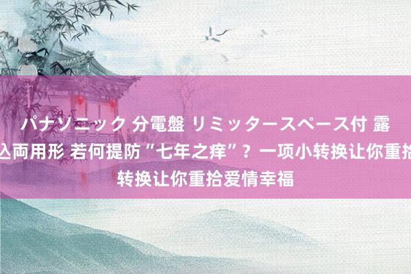 パナソニック 分電盤 リミッタースペース付 露出・半埋込両用形 若何提防“七年之痒”？一项小转换让你重拾爱情幸福