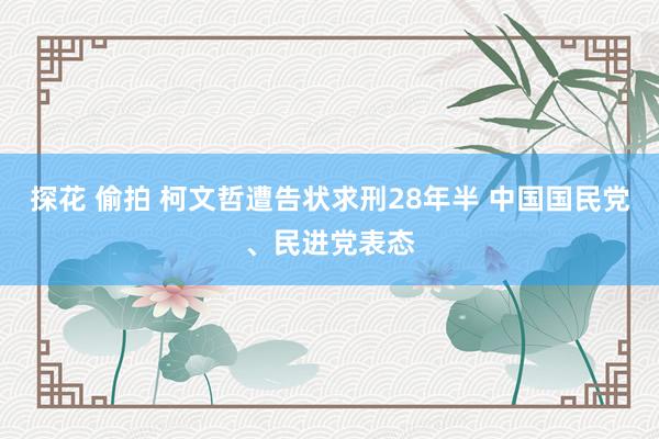 探花 偷拍 柯文哲遭告状求刑28年半 中国国民党、民进党表态