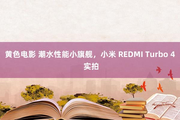 黄色电影 潮水性能小旗舰，小米 REDMI Turbo 4 实拍