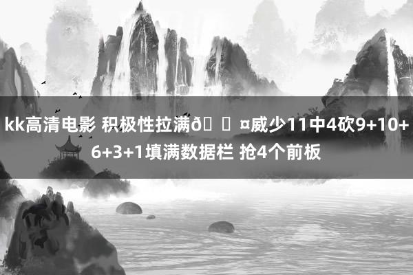 kk高清电影 积极性拉满😤威少11中4砍9+10+6+3+1填满数据栏 抢4个前板