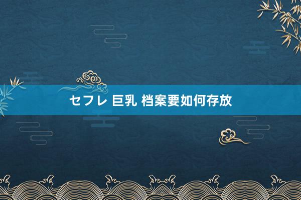 セフレ 巨乳 档案要如何存放
