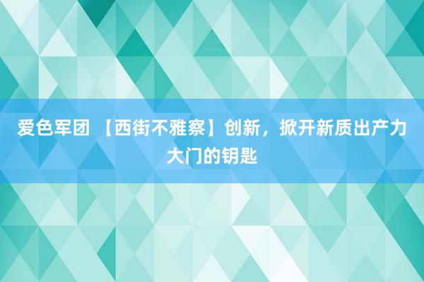 爱色军团 【西街不雅察】创新，掀开新质出产力大门的钥匙
