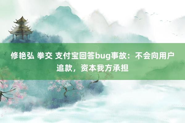 修艳弘 拳交 支付宝回答bug事故：不会向用户追款，资本我方承担
