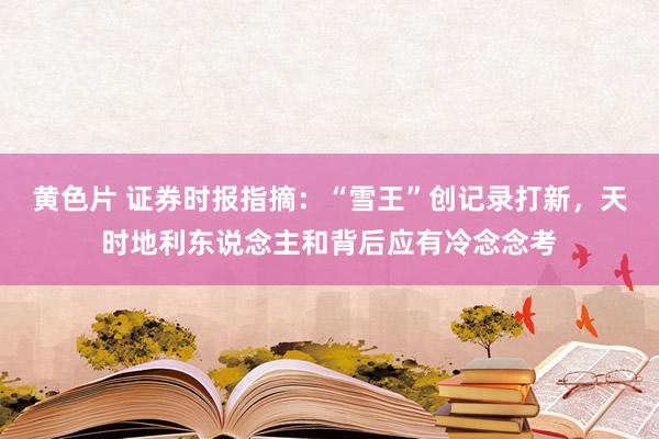 黄色片 证券时报指摘：“雪王”创记录打新，天时地利东说念主和背后应有冷念念考