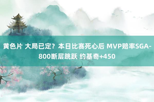 黄色片 大局已定？本日比赛死心后 MVP赔率SGA-800断层跳跃 约基奇+450