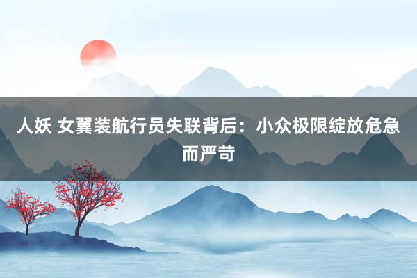 人妖 女翼装航行员失联背后：小众极限绽放危急而严苛