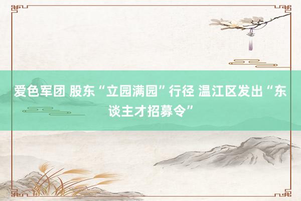 爱色军团 股东“立园满园”行径 温江区发出“东谈主才招募令”