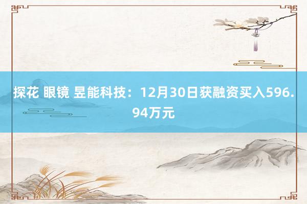 探花 眼镜 昱能科技：12月30日获融资买入596.94万元