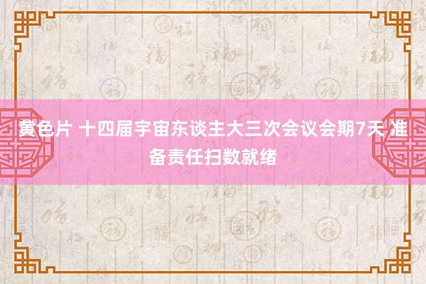 黄色片 十四届宇宙东谈主大三次会议会期7天 准备责任扫数就绪