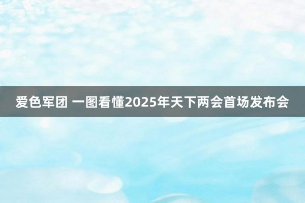 爱色军团 一图看懂2025年天下两会首场发布会