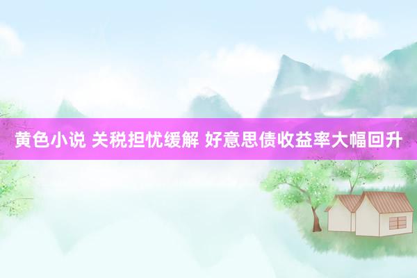 黄色小说 关税担忧缓解 好意思债收益率大幅回升