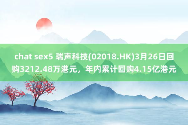 chat sex5 瑞声科技(02018.HK)3月26日回购3212.48万港元，年内累计回购4.15亿港元
