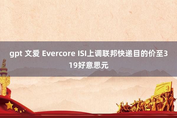 gpt 文爱 Evercore ISI上调联邦快递目的价至319好意思元