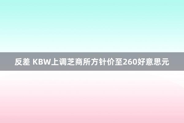 反差 KBW上调芝商所方针价至260好意思元