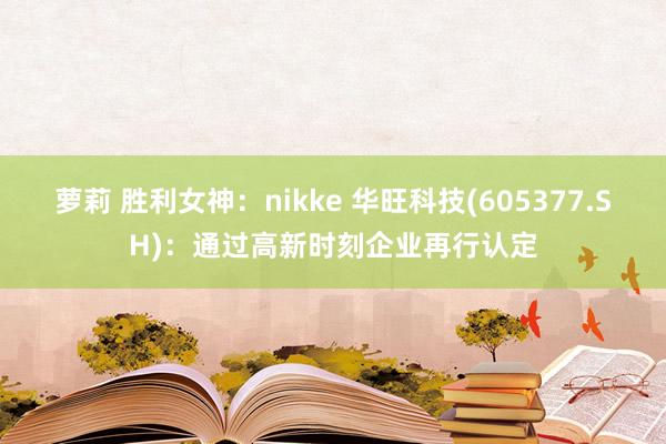 萝莉 胜利女神：nikke 华旺科技(605377.SH)：通过高新时刻企业再行认定