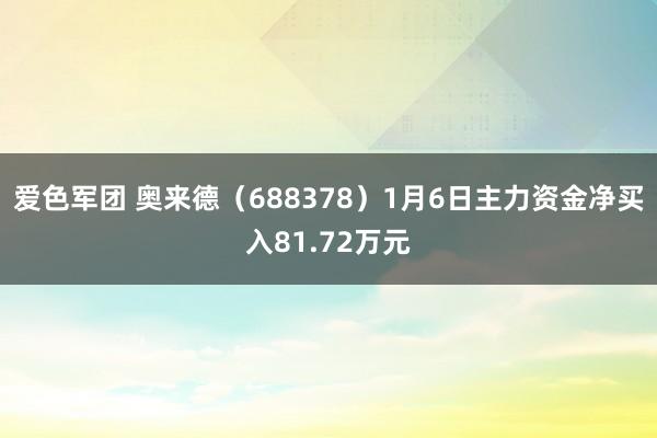爱色军团 奥来德（688378）1月6日主力资金净买入81.72万元