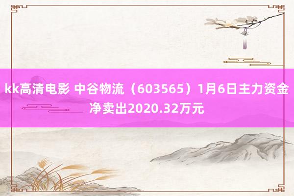 kk高清电影 中谷物流（603565）1月6日主力资金净卖出2020.32万元
