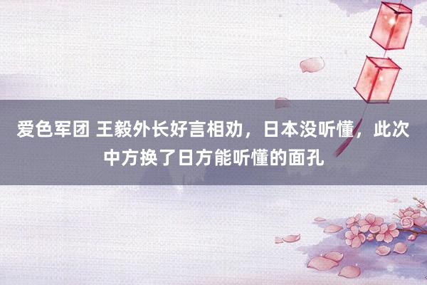爱色军团 王毅外长好言相劝，日本没听懂，此次中方换了日方能听懂的面孔