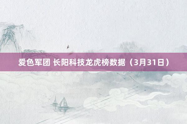 爱色军团 长阳科技龙虎榜数据（3月31日）