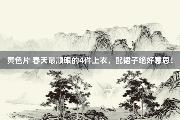 黄色片 春天最顺眼的4件上衣，配裙子绝好意思！