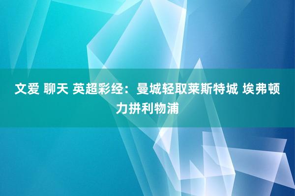 文爱 聊天 英超彩经：曼城轻取莱斯特城 埃弗顿力拼利物浦