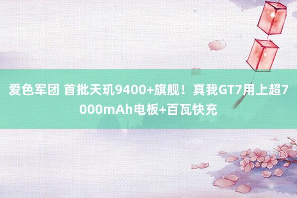 爱色军团 首批天玑9400+旗舰！真我GT7用上超7000mAh电板+百瓦快充