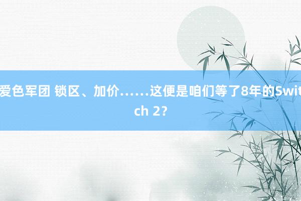 爱色军团 锁区、加价……这便是咱们等了8年的Switch 2？