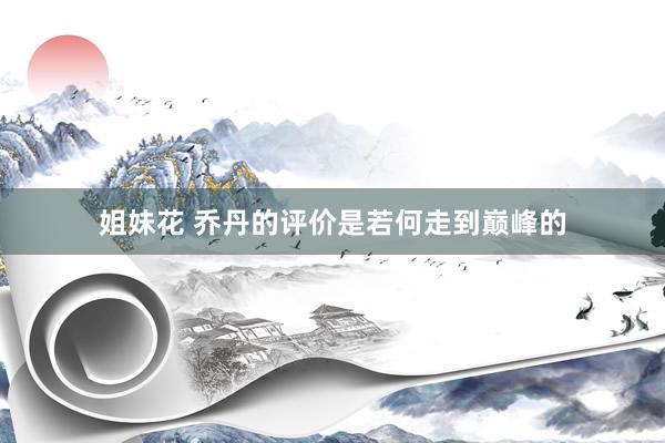 姐妹花 乔丹的评价是若何走到巅峰的