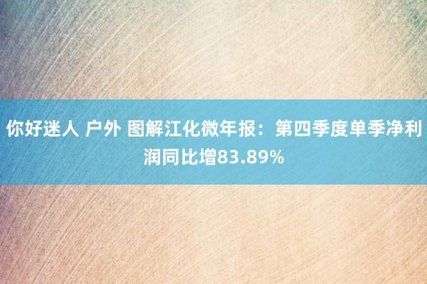 你好迷人 户外 图解江化微年报：第四季度单季净利润同比增83.89%
