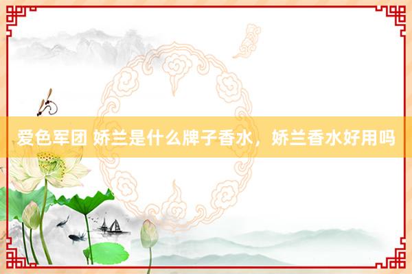 爱色军团 娇兰是什么牌子香水，娇兰香水好用吗