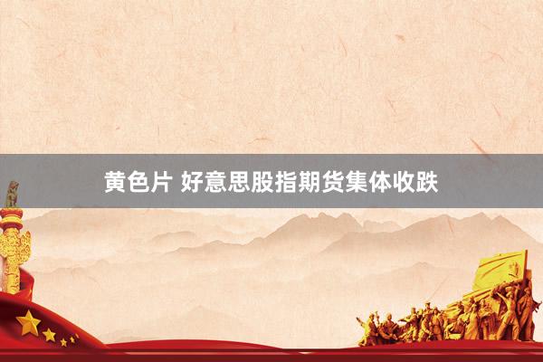 黄色片 好意思股指期货集体收跌