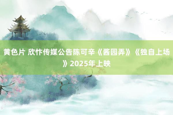 黄色片 欣忭传媒公告陈可辛《酱园弄》《独自上场》2025年上映