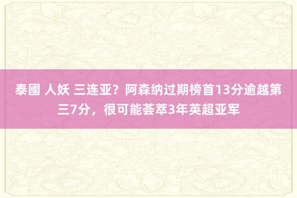 泰國 人妖 三连亚？阿森纳过期榜首13分逾越第三7分，很可能荟萃3年英超亚军