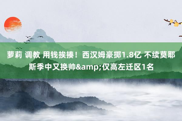 萝莉 调教 用钱挨揍！西汉姆豪掷1.8亿 不续莫耶斯季中又换帅&仅高左迁区1名