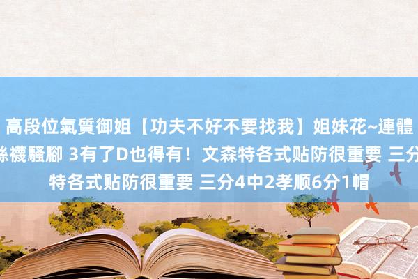 高段位氣質御姐【功夫不好不要找我】姐妹花~連體絲襪~大奶晃動~絲襪騷腳 3有了D也得有！文森特各式贴防很重要 三分4中2孝顺6分1帽